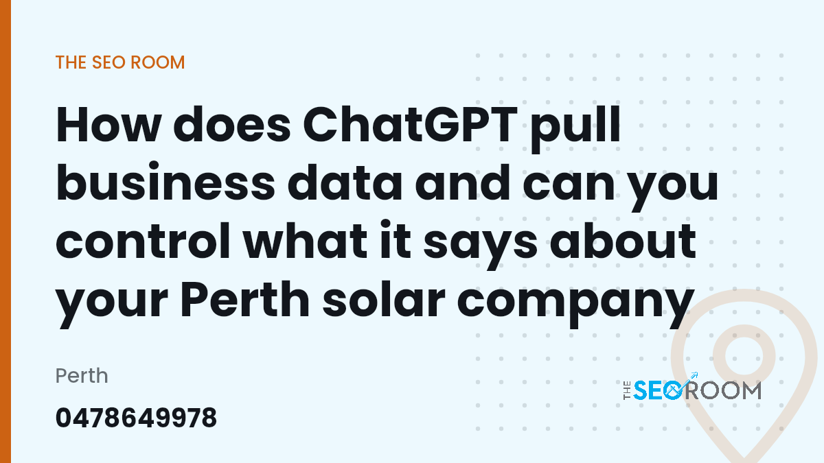 How does ChatGPT pull business data and can you control what it says about your Perth solar company — The SEO Room, Perth