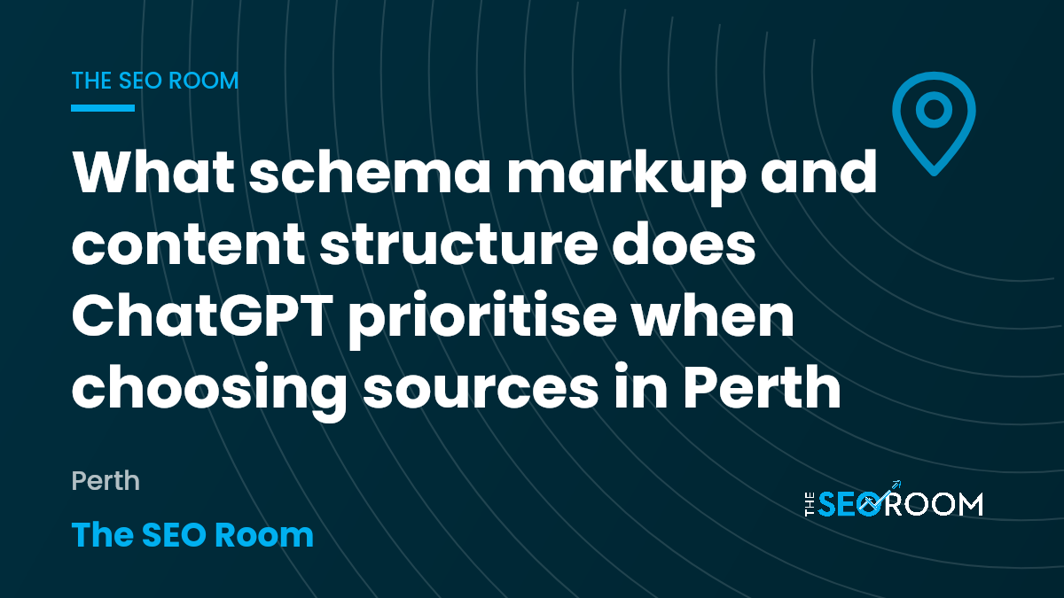 What schema markup and content structure does ChatGPT prioritise when choosing sources in Perth — The SEO Room, Perth