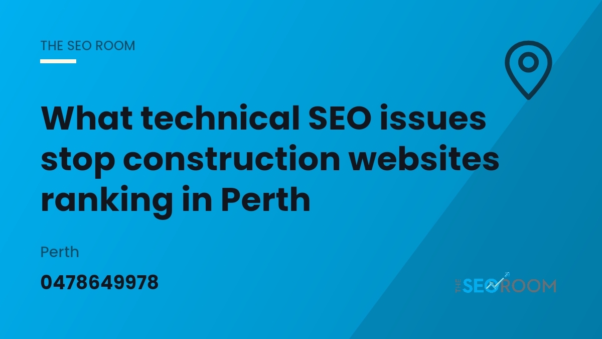 What Technical SEO Issues Stop Construction Websites Ranking in Perth — The SEO Room, Perth